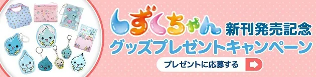 しずくちゃんグッズプレゼント　 応募はこちら！