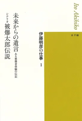 『伊藤明彦の仕事 1 未来からの遺言 ある被爆者体験の伝記 シナリオ 被爆太郎伝説』