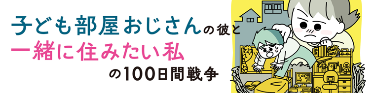 子ども部屋おじさんの彼と一緒に住みたい私の100日間戦争