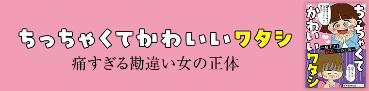 ちっちゃくてかわいいワタシ 痛すぎる勘違い女の正体