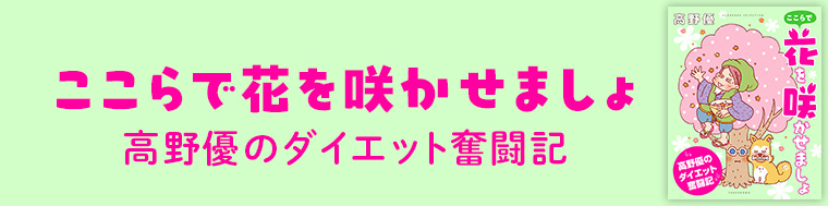 ここらで花を咲かせましょ 高野優のダイエット奮闘記