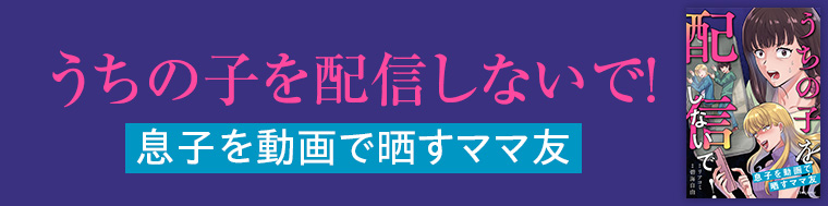 うちの子を配信しないで！息子を動画で晒すママ友