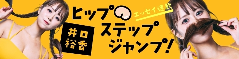 井口裕香エッセイ連載「ヒップ・ステップ・ジャンプ!」
