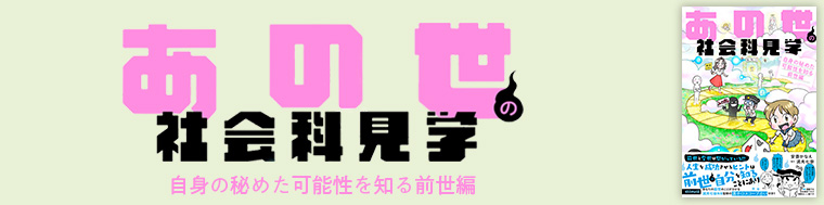あの世の社会科見学 自身の秘めた可能性を知る前世編