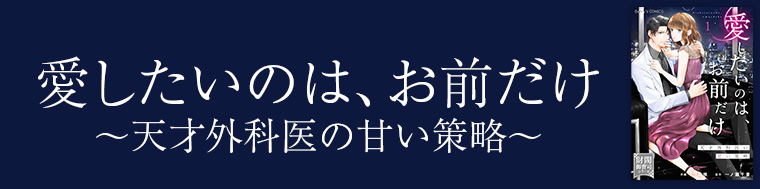 愛したいのは、お前だけ～天才外科医の甘い策略～