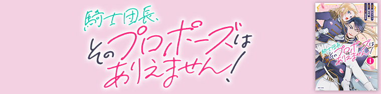 騎士団長、そのプロポーズはありえません！