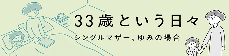 33歳という日々　シングルマザー、ゆみの場合
