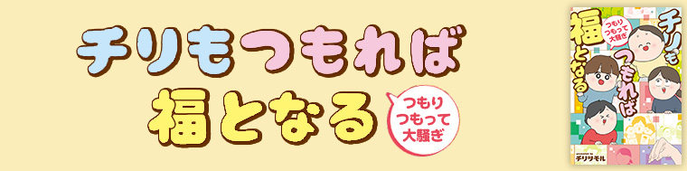 チリもつもれば福となる つもりつもって大騒ぎ