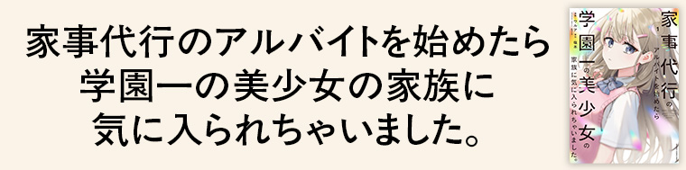 家事代行のアルバイトを始めたら学園一の美少女の家族に気に入られちゃいました。
