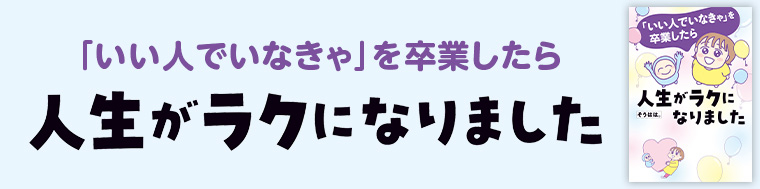 「いい人でいなきゃ」を卒業したら人生がラクになりました