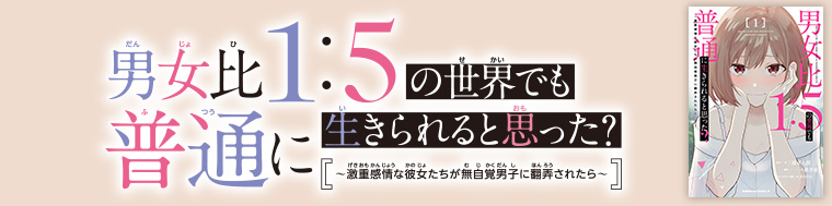 男女比1：5の世界でも普通に生きられると思った？ ～激重感情な彼女たちが無自覚男子に翻弄されたら～