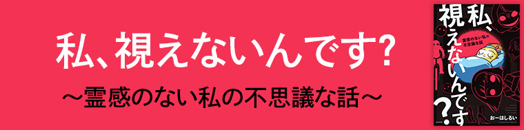 私、視えないんです？～霊感のない私の不思議な話～