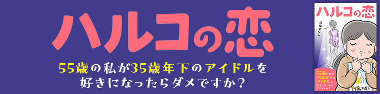 ハルコの恋　55歳の私が35歳年下のアイドルを好きになったらダメですか？