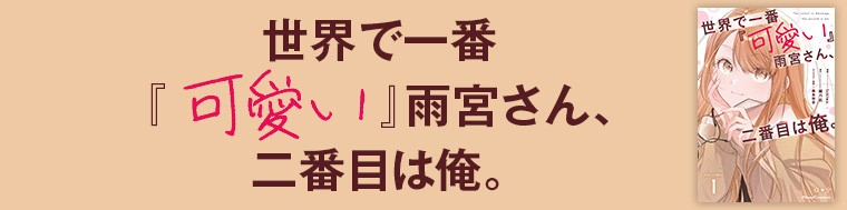 世界で一番『可愛い』雨宮さん、二番目は俺。