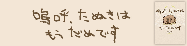 嗚呼、たぬきはもうだめです