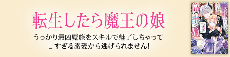 転生したら魔王の娘 うっかり最凶魔族をスキルで魅了しちゃって甘すぎる溺愛から逃げられません！