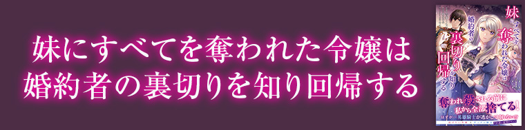 妹にすべてを奪われた令嬢は婚約者の裏切りを知り回帰する