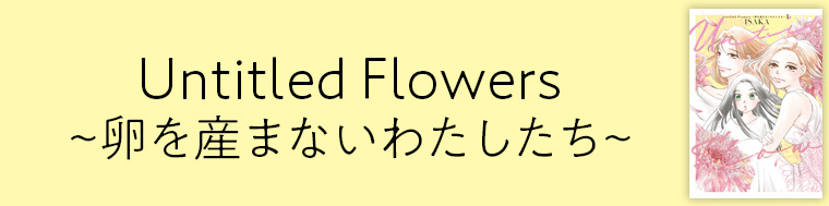 Untitled Flowers ～卵を産まないわたしたち～