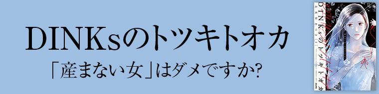 DINKsのトツキトオカ 「産まない女」はダメですか？