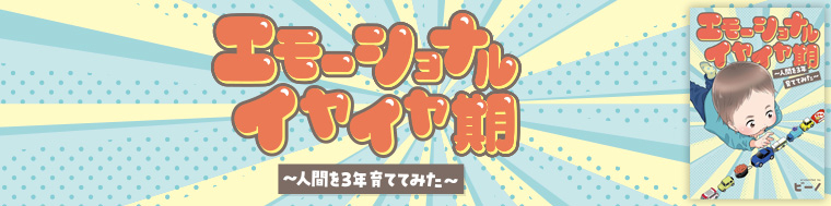 エモーショナルイヤイヤ期 ～人間を3年育ててみた～