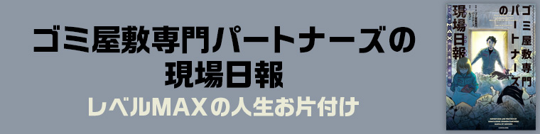 ゴミ屋敷専門パートナーズの現場日報 レベルMAXの人生お片付け