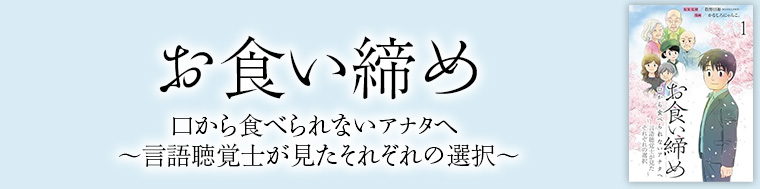 お食い締め 口から食べられないアナタへ ～言語聴覚士が見たそれぞれの選択～
