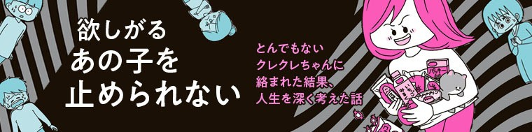 欲しがるあの子を止められない とんでもないクレクレちゃんに絡まれた結果、 人生を深く考えた話