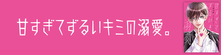 甘すぎてずるいキミの溺愛。