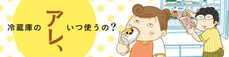 冷蔵庫のアレ、いつ使うの？