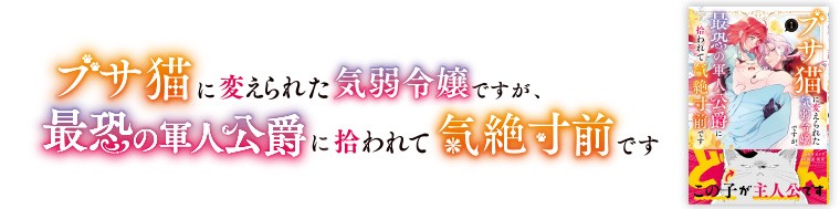 ブサ猫に変えられた気弱令嬢ですが、最恐の軍人公爵に拾われて気絶寸前です