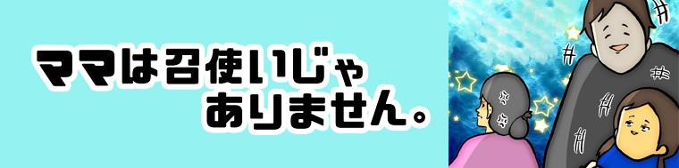 ママは召使いじゃありません